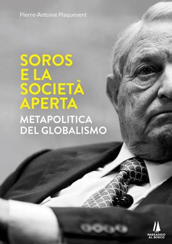 Soros e la società aperta. Metapolitica del globalismo - Pierre-Antoine Plaquevent - Libro Passaggio al Bosco 2020, Bastian contrari | Libraccio.it