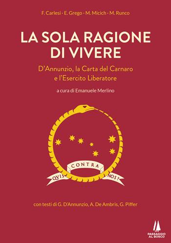 La sola ragione di vivere. D'Annunzio, la Carta del Carnaro e l'Esercito Liberatore - F. Carlesi, E. Grego, Marino Micich - Libro Passaggio al Bosco 2020, Sempreverdi | Libraccio.it