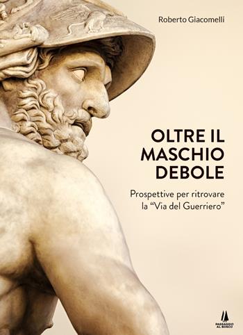 Oltre il maschio debole. Prospettive per ritrovare la «via del guerriero» - Roberto Giacomelli - Libro Passaggio al Bosco 2020, Agoghè | Libraccio.it