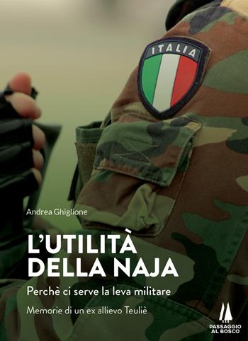 L'utilità della naja. Perchè ci serve la leva militare. Memorie di un ex allievo Teuliè - Andrea Ghiglione - Libro Passaggio al Bosco 2020, Bastian contrari | Libraccio.it