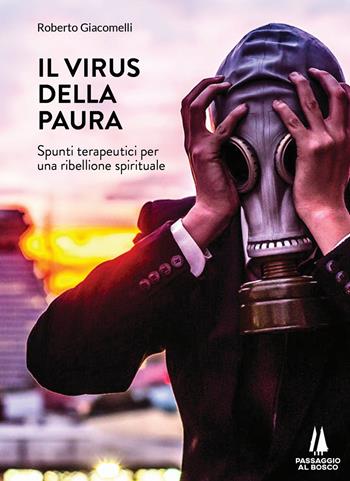 Il virus della paura. Spunti terapeutici per una ribellione spirituale - Roberto Giacomelli - Libro Passaggio al Bosco 2020, Agoghè | Libraccio.it
