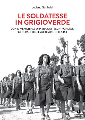 Le soldatesse in grigioverde. Con il memoriale di Piera Gatteschi Fondelli, Generale delle Ausiliarie della Rsi - Luciano Garibaldi - Libro Passaggio al Bosco 2021, Sempreverdi | Libraccio.it