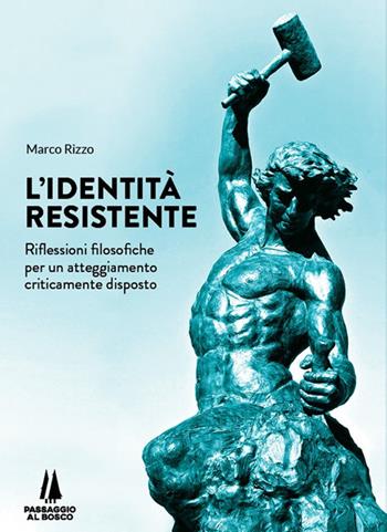 L' identità resistente. Riflessioni filosofiche per un atteggiamento criticamente disposto - Marco Rizzo - Libro Passaggio al Bosco 2021, Bastian contrari | Libraccio.it