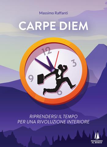 Carpe Diem. Riprendersi il tempo per una rivoluzione interiore - Massimo Raffanti - Libro Passaggio al Bosco 2021, Narravita | Libraccio.it