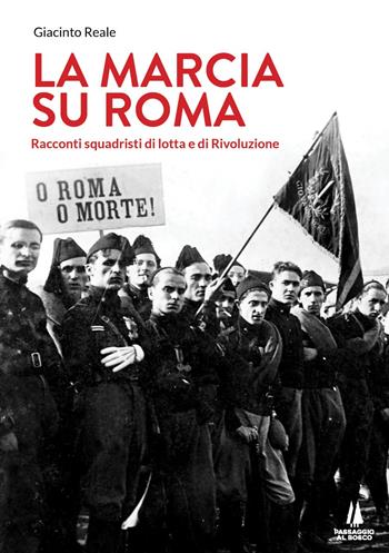 La marcia su Roma. Racconti squadristi di lotta e di Rivoluzione - Giacinto Reale - Libro Passaggio al Bosco 2021, Bastian contrari | Libraccio.it