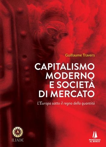 Capitalismo moderno e società di mercato. L'Europa sotto il regno della quantità - Guillaume Travers - Libro Passaggio al Bosco 2022, Bastian contrari | Libraccio.it