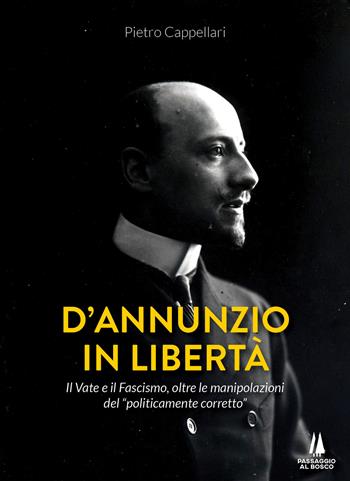 D'Annunzio in libertà. Il Vate e il fascismo, oltre le manipolazioni del «politicamente corretto» - Pietro Cappellari - Libro Passaggio al Bosco 2021, Bastian contrari | Libraccio.it