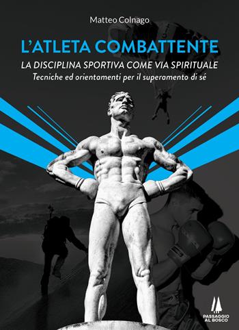 L'atleta combattente. La disciplina sportiva come via spirituale. Tecniche ed orientamenti per il superamento di sé - Matteo Colnago - Libro Passaggio al Bosco 2021 | Libraccio.it