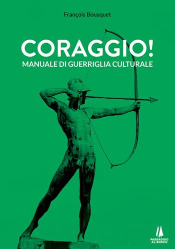 Coraggio! Manuale di guerriglia culturale - François Bousquet - Libro Passaggio al Bosco 2021, Bastian contrari | Libraccio.it