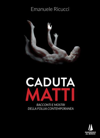 Caduta matti. Racconti e mostri della follia contemporanea - Emanuele Ricucci - Libro Passaggio al Bosco 2021, Bastian contrari | Libraccio.it