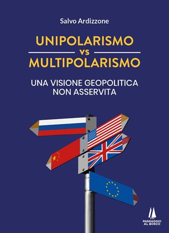 Unipolarismo vs multipolarismo. Una visione geopolitica non asservita - Salvo Ardizzone - Libro Passaggio al Bosco 2022, Discrimine | Libraccio.it