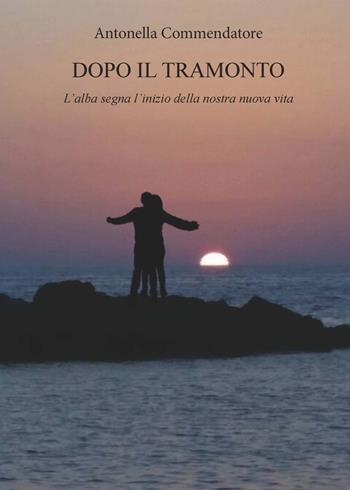 Dopo il tramonto. L'alba segna l'inizio della nostra nuova vita - Antonella Commendatore - Libro CTL (Livorno) 2018 | Libraccio.it