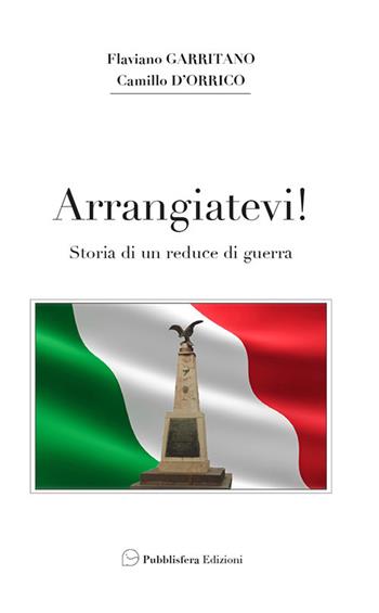 Arrangiatevi. Storia di un reduce di guerra - Flaviano Garritano, Camillo D’Orrico - Libro Pubblisfera 2017 | Libraccio.it