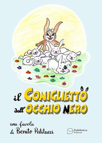 Il coniglietto dall'occhio nero - Benito Patitucci - Libro Pubblisfera 2019 | Libraccio.it