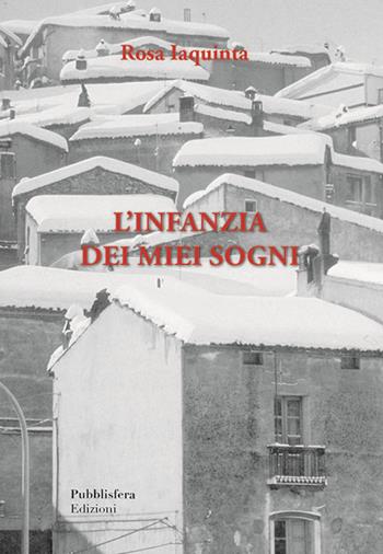 L' infanzia dei miei sogni - Rosa Iaquinta - Libro Pubblisfera 2019 | Libraccio.it