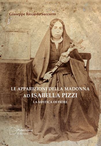 Le apparizioni della Madonna ad Isabella Pizzi. La mistica di fiore - Giuseppe Riccardo Succurro - Libro Pubblisfera 2020 | Libraccio.it