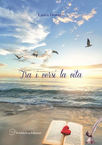 Tra i versi la vita - Laura Donato - Libro Pubblisfera 2020 | Libraccio.it