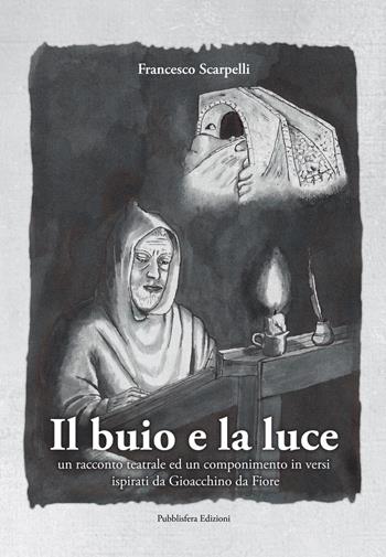 Il buio e la luce. Un racconto teatrale ed un componimento in versi ispirati a Gioacchino da Fiore - Francesco Scarpelli - Libro Pubblisfera 2020 | Libraccio.it