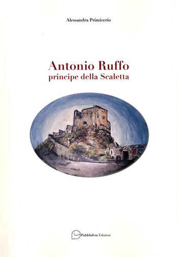 Antonio Ruffo principe della Scaletta - Alessandra Primicerio - Libro Pubblisfera 2021 | Libraccio.it