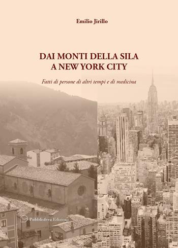 Dai monti della Sila a New York City. Fatti di persone di altri tempi e di medicina - Emilio Jirillo - Libro Pubblisfera 2021 | Libraccio.it