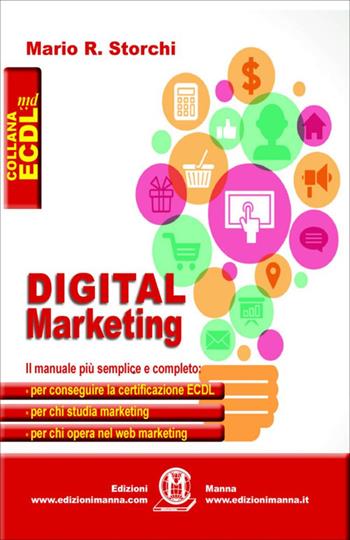 Digital marketing. Il manuale più semplice e completo per conseguire la certificazione ECDL, per chi studia marketing e per chi opera nel web marketing - Mario R. Storchi - Libro Edizioni Manna 2018, La nuova ECDL più | Libraccio.it