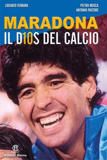 Maradona il D10S del calcio - Liberato Ferrara, Pietro Mosca, Antonio Pastore - Libro Edizioni Manna 2020 | Libraccio.it
