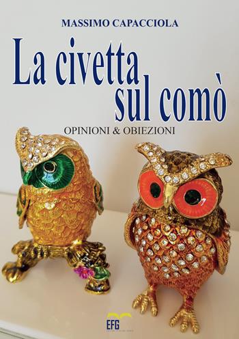 La civetta sul comò. Opinioni & obiezioni - Massimo Capacciola - Libro EFG 2018, Narrativa | Libraccio.it