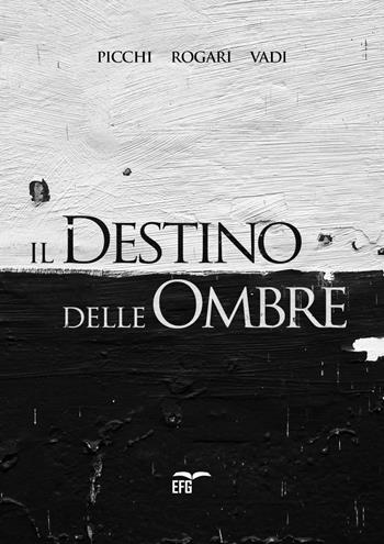 Il destino delle ombre - Giuliano Picchi, Carlo Rogari, Filippo Vadi - Libro EFG 2019, Narrativa | Libraccio.it