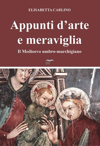 Appunti d'arte e meraviglia. Il Medioevo umbro-marchigiano - Elisabetta Carlino - Libro EFG 2019, Studi e ricerche | Libraccio.it