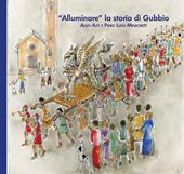 «Alluminare» la storia di Gubbio. Aldo Ajò e Piero Luigi Menichetti. Ediz. illustrata