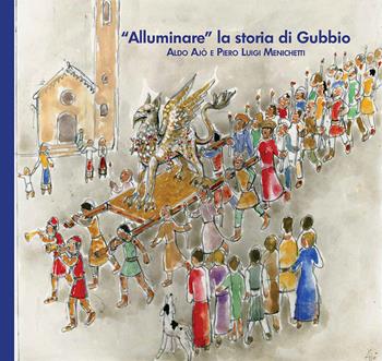 «Alluminare» la storia di Gubbio. Aldo Ajò e Piero Luigi Menichetti. Ediz. illustrata  - Libro EFG 2021, Studi e ricerche | Libraccio.it