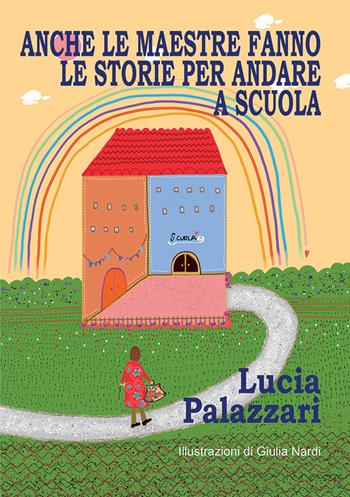 Anche le maestre fanno le storie per andare a scuola. Ediz. per la scuola - Lucia Palazzari - Libro EFG 2021, Narrativa | Libraccio.it