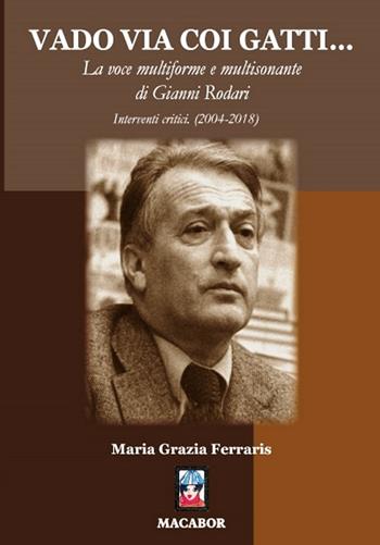 Vado via coi gatti... La voce multiforme e multisonante di Gianni Rodari. Interventi critici (2004-2018) - Maria Grazia Ferraris - Libro Macabor 2019, Nuova luce | Libraccio.it