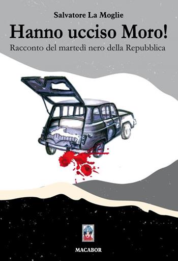 Hanno ucciso Moro! Racconto del martedì nero della Repubblica - Salvatore La Moglie - Libro Macabor 2020, Nodi | Libraccio.it