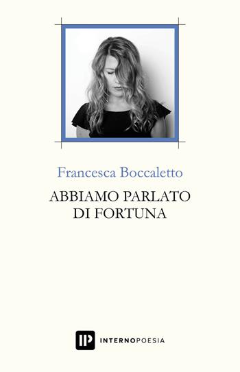 Abbiamo parlato di fortuna - Francesca Boccaletto - Libro Interno Poesia Editore 2018, Interno Libri | Libraccio.it
