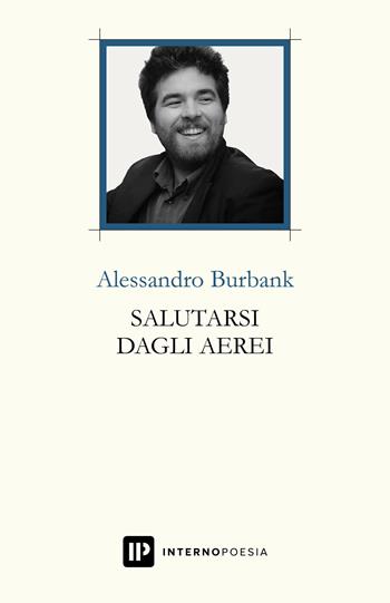 Salutarsi dagli aerei - Alessandro Burbank - Libro Interno Poesia Editore 2018, Interno Libri | Libraccio.it