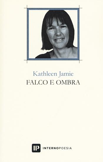 Falco e ombra. Testo inglese a fronte. Ediz. bilingue - Kathleen Jamie - Libro Interno Poesia Editore 2019, Interno Books | Libraccio.it