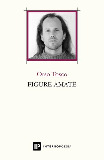 Figure amate - Orso Tosco - Libro Interno Poesia Editore 2019, Interno Libri | Libraccio.it