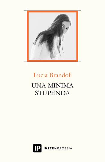 Una minima stupenda - Lucia Brandoli - Libro Interno Poesia Editore 2019, Interno Libri | Libraccio.it
