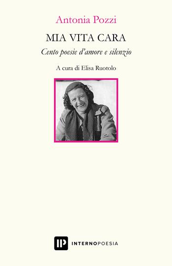 Mia vita cara. Cento poesie d'amore e silenzio - Antonia Pozzi - Libro Interno Poesia Editore 2019, Interno Novecento | Libraccio.it