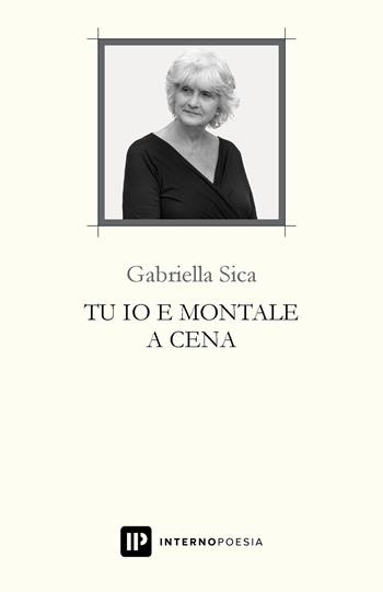 Tu io e Montale a cena - Gabriella Sica - Libro Interno Poesia Editore 2019, Interno Libri | Libraccio.it