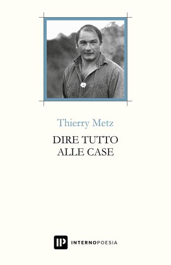 Dire tutto alle case. Testo francese a fronte. Ediz. multilingue - Thierry Metz - Libro Interno Poesia Editore 2021, Interno Books | Libraccio.it