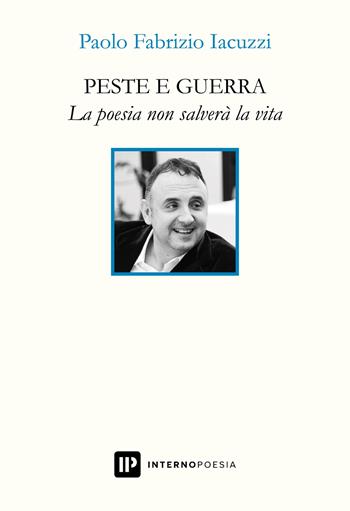 Peste e guerra. La poesia non salverà la vita - Paolo Fabrizio Iacuzzi - Libro Interno Poesia Editore 2022, Interno Libri | Libraccio.it