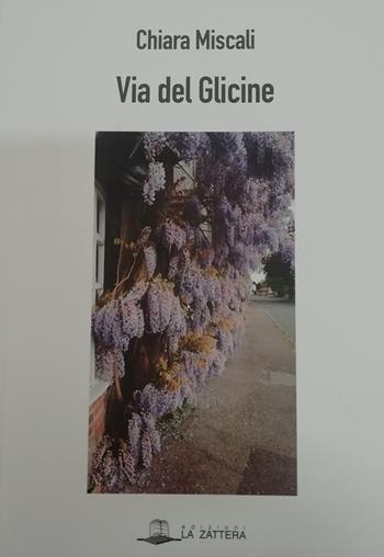 Via del glicine - Chiara Miscali - Libro Edizioni La Zattera 2022 | Libraccio.it