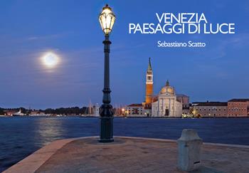 Venezia. Paesaggi di luce-Venice. Landscapes of light. Ediz. multilingue - Sebastiano Scatto - Libro VenicePhotoBooks 2017 | Libraccio.it