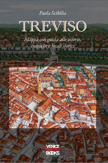 Treviso. Mappa con guida alle osterie, enoteche, locali storici - Paola Scibilia - Libro VenicePhotoBooks 2022 | Libraccio.it