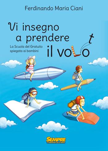 Vi insegno a prendere il volo. La «scuola del gratuito» spiegata ai bambini - Ferdinando Maria Ciani - Libro Sempre Editore 2017 | Libraccio.it