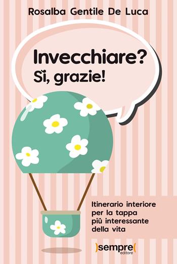 Invecchiare? Sì, grazie! Itinerario interiore per la tappa più interessante della vita - Rosalba Gentile De Luca - Libro Sempre Editore 2019 | Libraccio.it