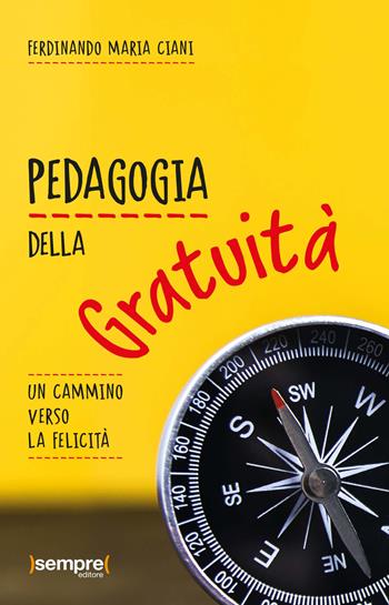 Pedagogia della gratuità. Un cammino verso la felicità - Ferdinando Maria Ciani - Libro Sempre Editore 2021 | Libraccio.it