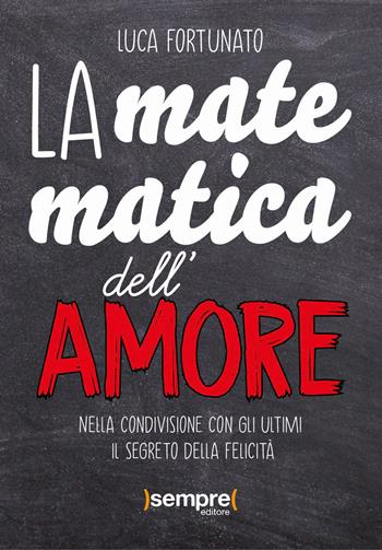 La matematica dell'amore. Nella condivisione con gli ultimi il segreto della felicità - Luca Fortunato - Libro Sempre Editore 2022 | Libraccio.it
